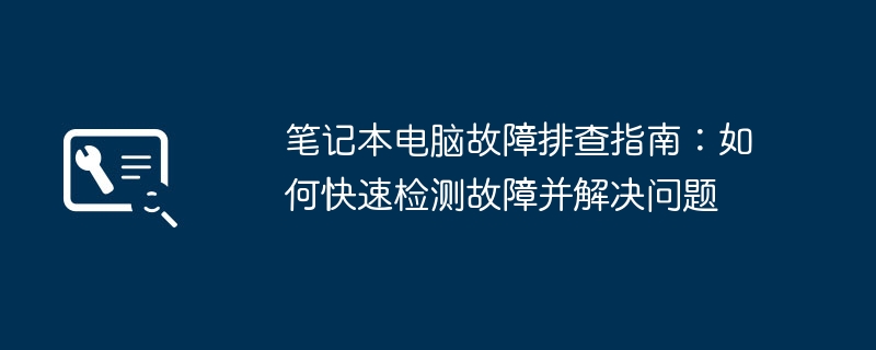 2024年笔记本电脑故障排查指南：如何快速检测故障并解决问题