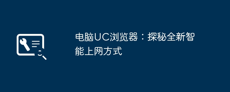 2024年电脑UC浏览器：探秘全新智能上网方式