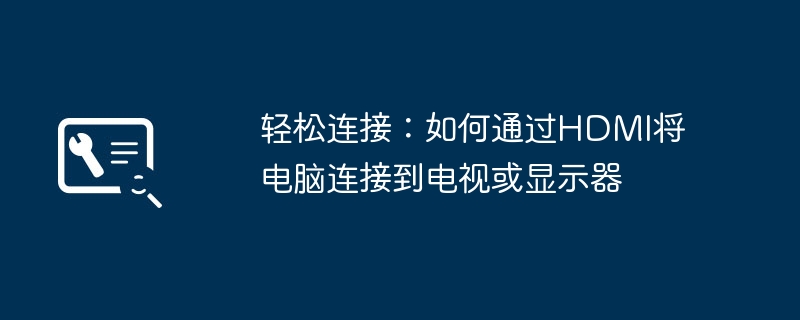 2024年轻松连接：如何通过HDMI将电脑连接到电视或显示器