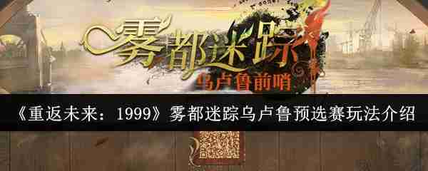 2024年《重返未来：1999》雾都迷踪乌卢鲁预选赛玩法介绍