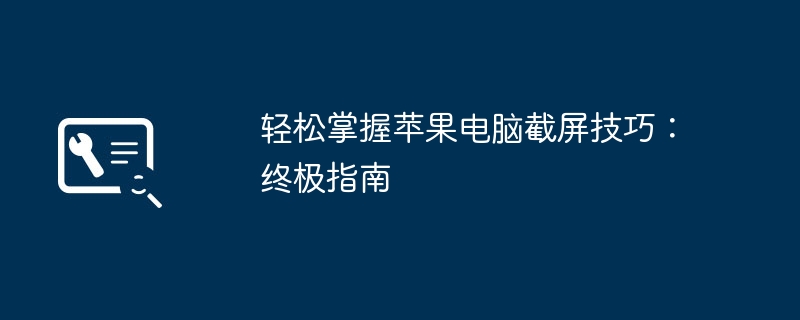 2024年轻松掌握苹果电脑截屏技巧：终极指南