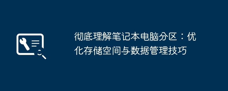 2024年彻底理解笔记本电脑分区：优化存储空间与数据管理技巧