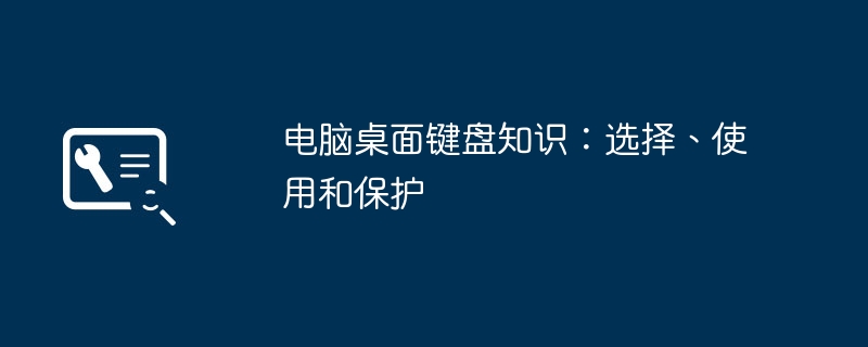 2024年电脑桌面键盘知识：选择、使用和保护