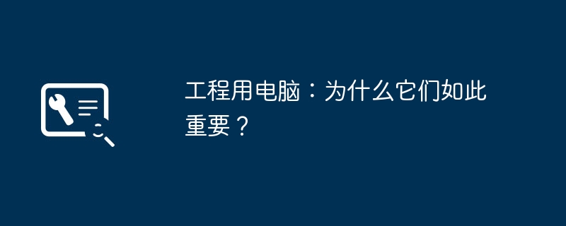 2024年工程用电脑：为什么它们如此重要？