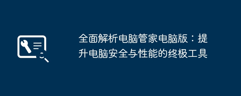 2024年全面解析电脑管家电脑版：提升电脑安全与性能的终极工具