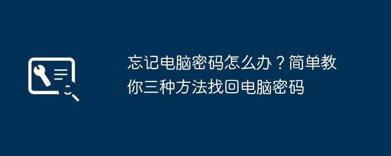 2024年忘记电脑密码怎么办？简单教你三种方法找回电脑密码