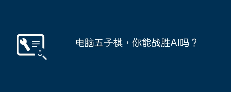 2024年电脑五子棋，你能战胜AI吗？