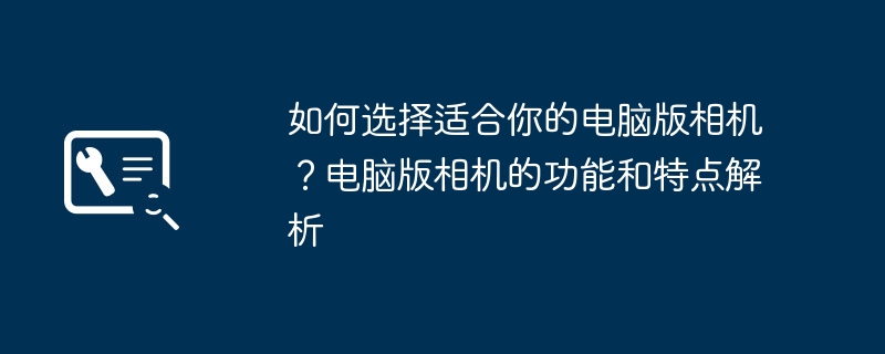 2024年如何选择适合你的电脑版相机？电脑版相机的功能和特点解析