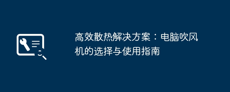 2024年高效散热解决方案：电脑吹风机的选择与使用指南