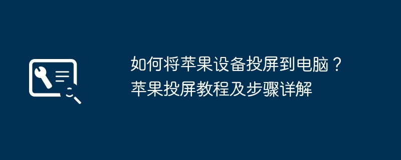 2024年如何将苹果设备投屏到电脑？苹果投屏教程及步骤详解