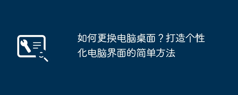 2024年如何更换电脑桌面？打造个性化电脑界面的简单方法