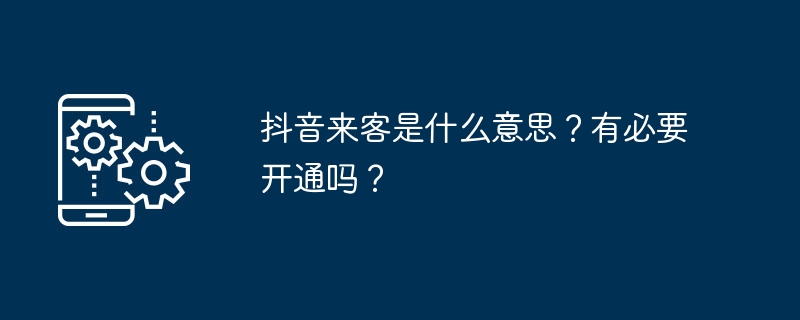 2024年抖音来客是什么意思？有必要开通吗？