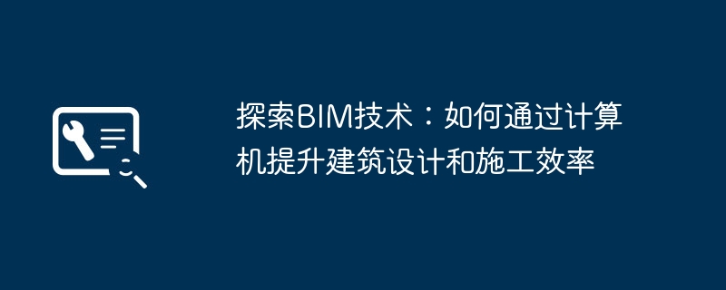 2024年探索BIM技术：如何通过计算机提升建筑设计和施工效率