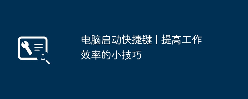 2024年电脑启动快捷键 | 提高工作效率的小技巧