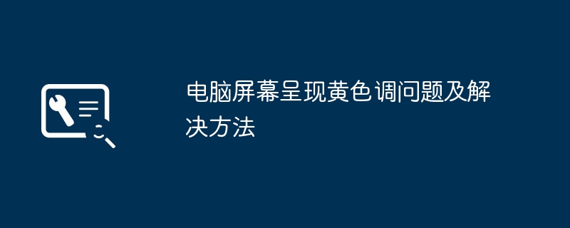 2024年电脑屏幕呈现黄色调问题及解决方法