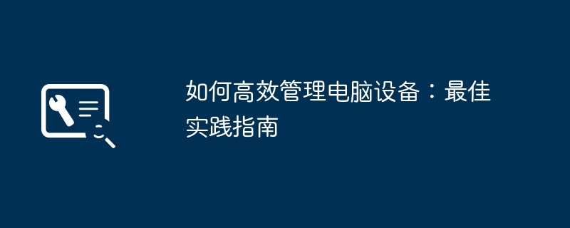 2024年如何高效管理电脑设备：最佳实践指南