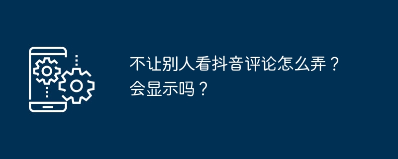 2024年不让别人看抖音评论怎么弄？会显示吗？