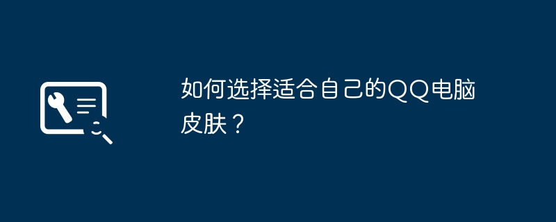 2024年如何选择适合自己的QQ电脑皮肤？