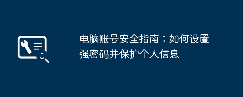 2024年电脑账号安全指南：如何设置强密码并保护个人信息