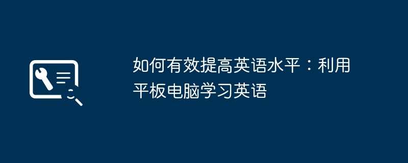 2024年如何有效提高英语水平：利用平板电脑学习英语