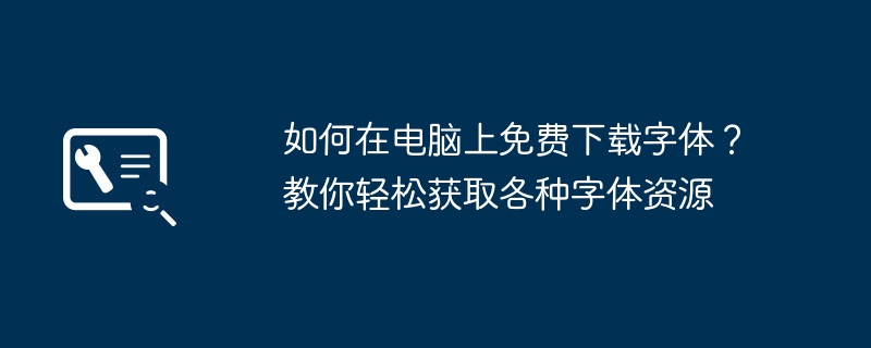 2024年如何在电脑上免费下载字体？教你轻松获取各种字体资源