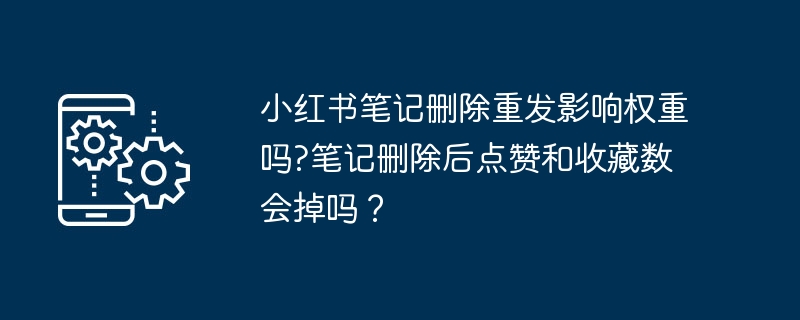 2024年小红书笔记删除重发影响权重吗?笔记删除后点赞和收藏数会掉吗？