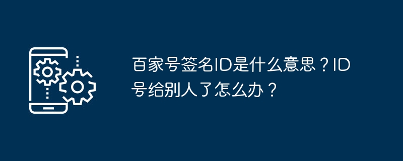 2024年百家号签名ID是什么意思？ID号给别人了怎么办？