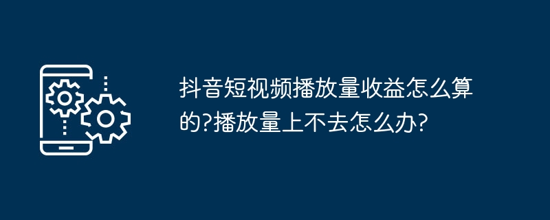 2024年抖音短视频播放量收益怎么算的?播放量上不去怎么办?