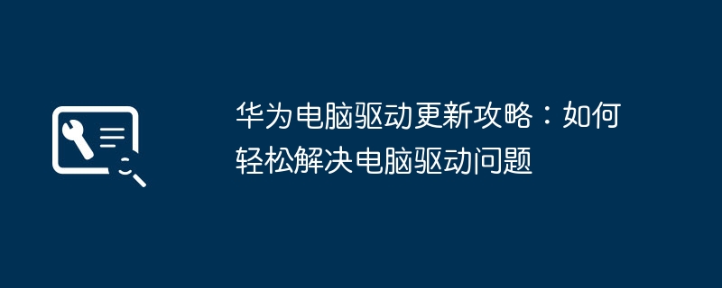 2024年华为电脑驱动更新攻略：如何轻松解决电脑驱动问题