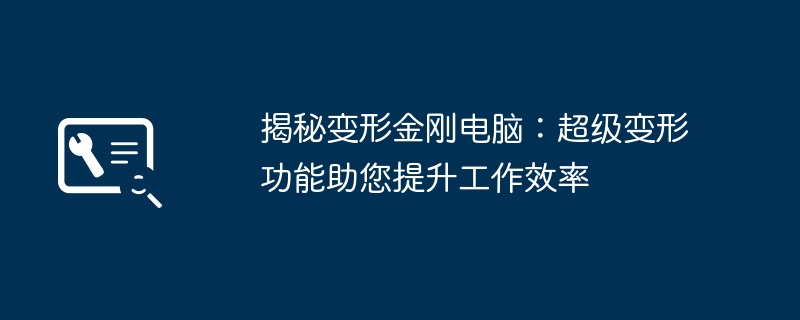 2024年揭秘变形金刚电脑：超级变形功能助您提升工作效率