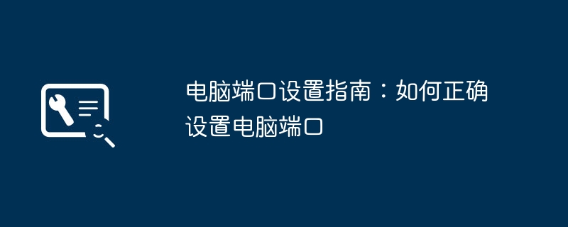 2024年电脑端口设置指南：如何正确设置电脑端口