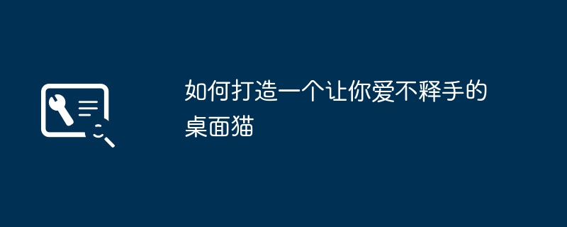 2024年如何打造一个让你爱不释手的桌面猫