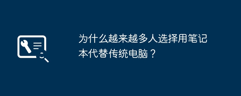 2024年为什么越来越多人选择用笔记本代替传统电脑？