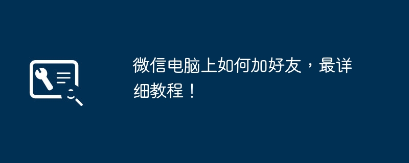 2024年微信电脑上如何加好友，最详细教程！