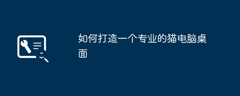 2024年如何打造一个专业的猫电脑桌面