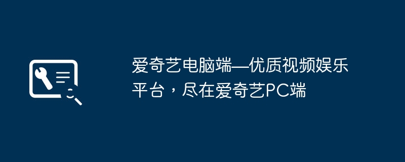 2024年爱奇艺电脑端—优质视频娱乐平台，尽在爱奇艺PC端