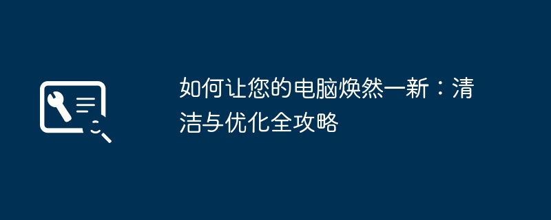 2024年如何让您的电脑焕然一新：清洁与优化全攻略