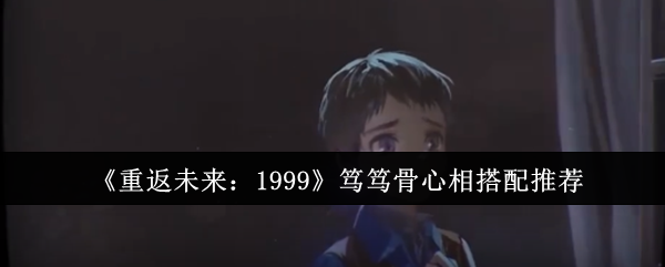 2024年《重返未来：1999》笃笃骨心相搭配推荐