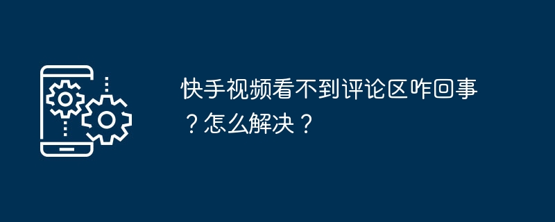 2024年快手视频看不到评论区咋回事？怎么解决？