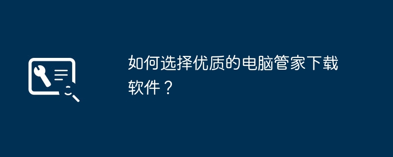 2024年如何选择优质的电脑管家下载软件？