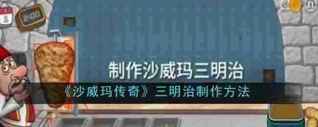 2024年《沙威玛传奇》三明治制作方法