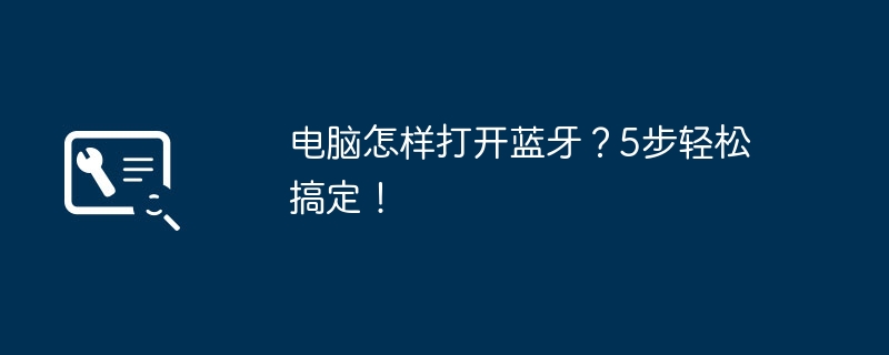 2024年电脑怎样打开蓝牙？5步轻松搞定！