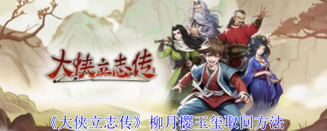 2024年《大侠立志传》柳月樱玉玺取回方法