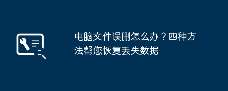 2024年电脑文件误删怎么办？四种方法帮您恢复丢失数据