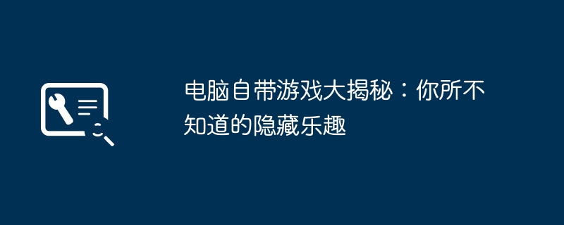 2024年电脑自带游戏大揭秘：你所不知道的隐藏乐趣