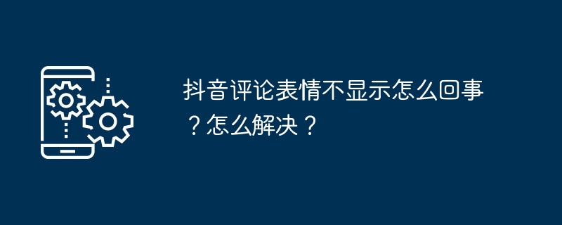 2024年抖音评论表情不显示怎么回事？怎么解决？