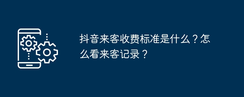 2024年抖音来客收费标准是什么？怎么看来客记录？