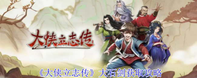 2024年《大侠立志传》大石剑获取攻略