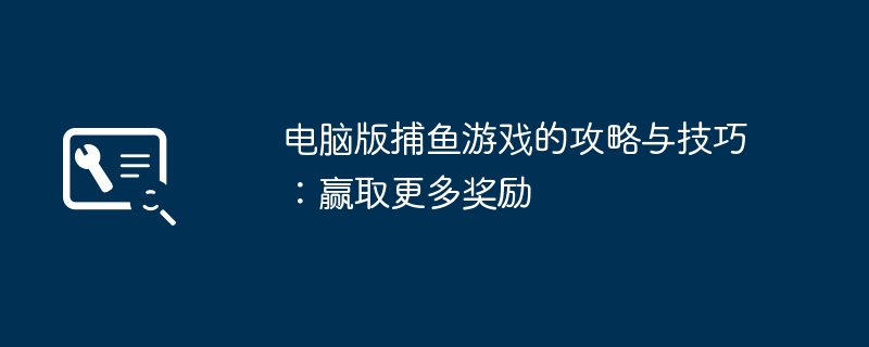 2024年电脑版捕鱼游戏的攻略与技巧：赢取更多奖励