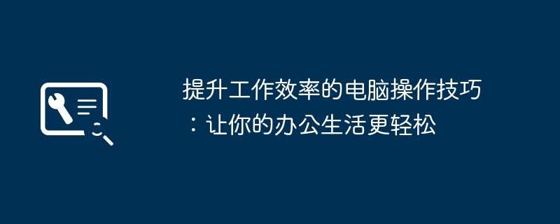 2024年提升工作效率的电脑操作技巧：让你的办公生活更轻松